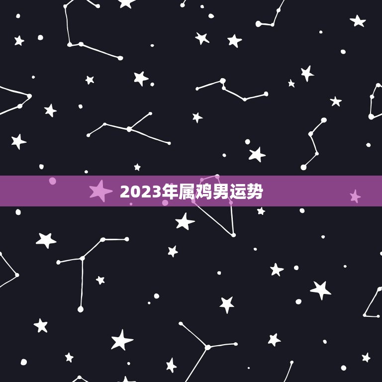 2023年属鸡男运势，2023年属鸡男运势1953年出生