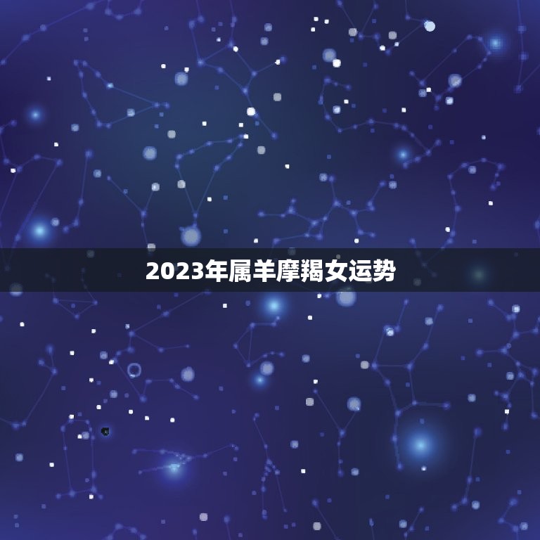 2023年属羊摩羯女运势，生肖羊摩羯座2020年运势
