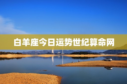 白羊座今日运势世纪算命网，白羊座今日运势超准了  第1张