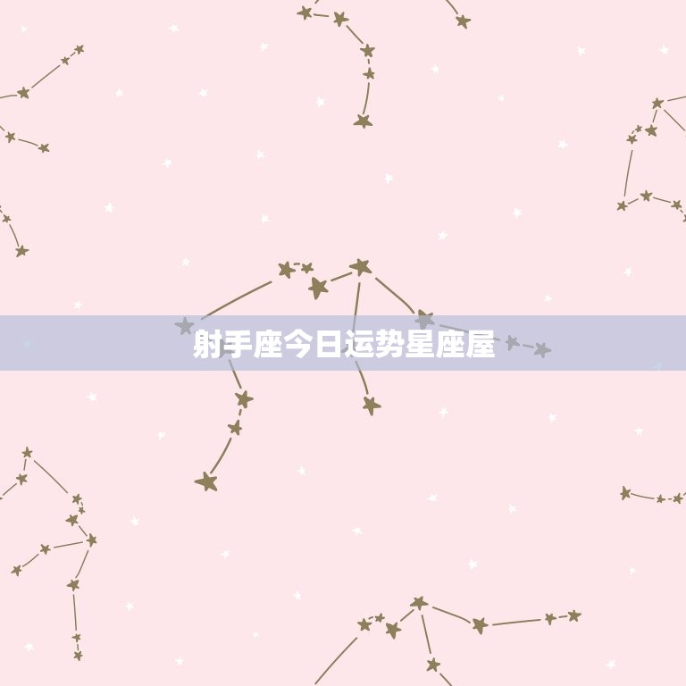 射手座今日运势星座屋，射手座今日运势星座屋汉程网  第1张