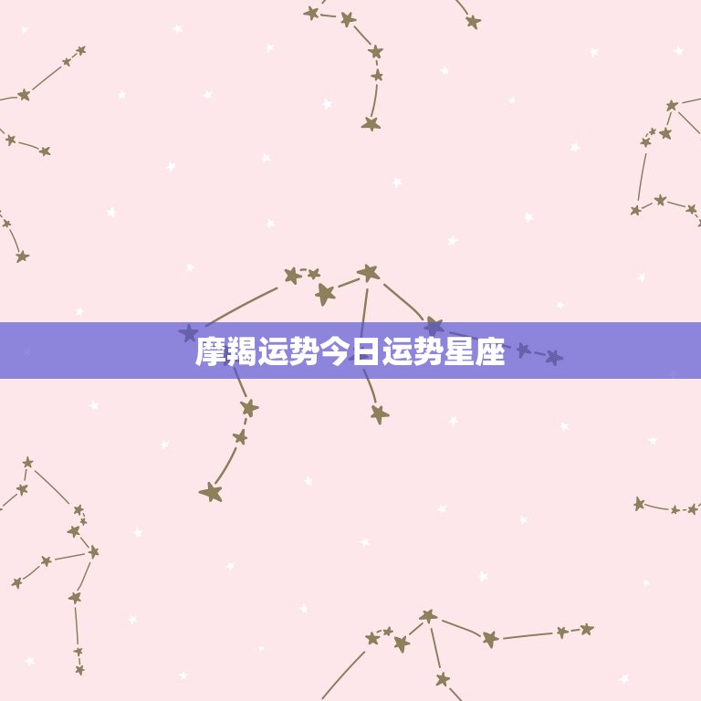 摩羯运势今日运势星座，摩羯座运程网今日运势