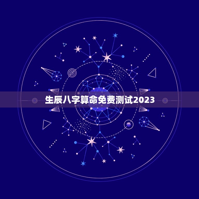 生辰八字算命免费测试2023，生辰八字算命免费测试2023  第1张