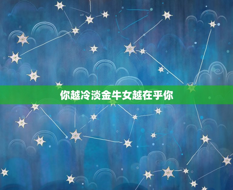 你越冷淡金牛女越在乎你，怎么判断金牛女是否喜欢你  第1张