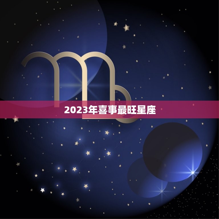 2023年喜事最旺星座，2023年躺赢的星座女