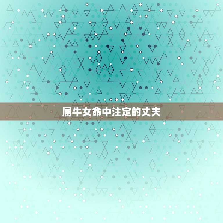 属牛女命中注定的丈夫，属牛女命中注定的丈夫是谁  第1张