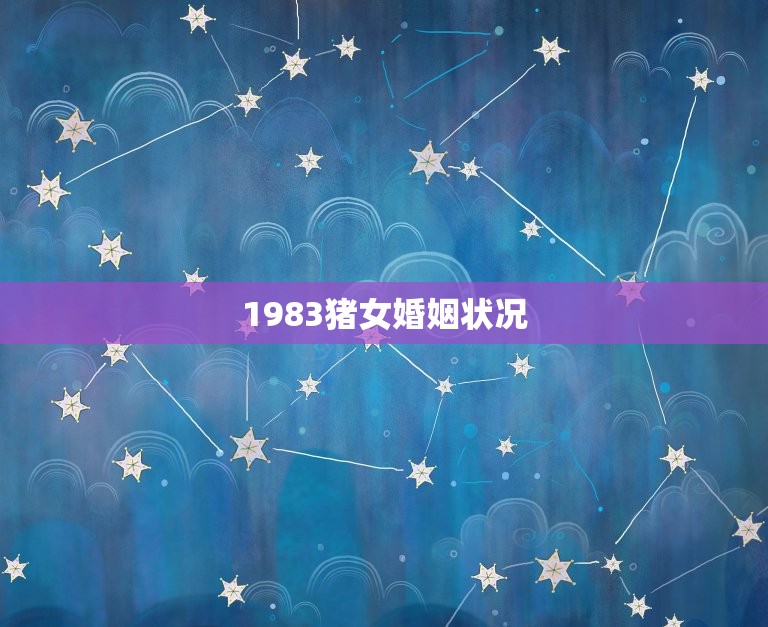 1983猪女婚姻状况，1983年女猪2023年婚姻  第1张