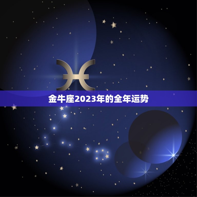 金牛座2023年的全年运势，金牛座2023年的全年运势男  第1张