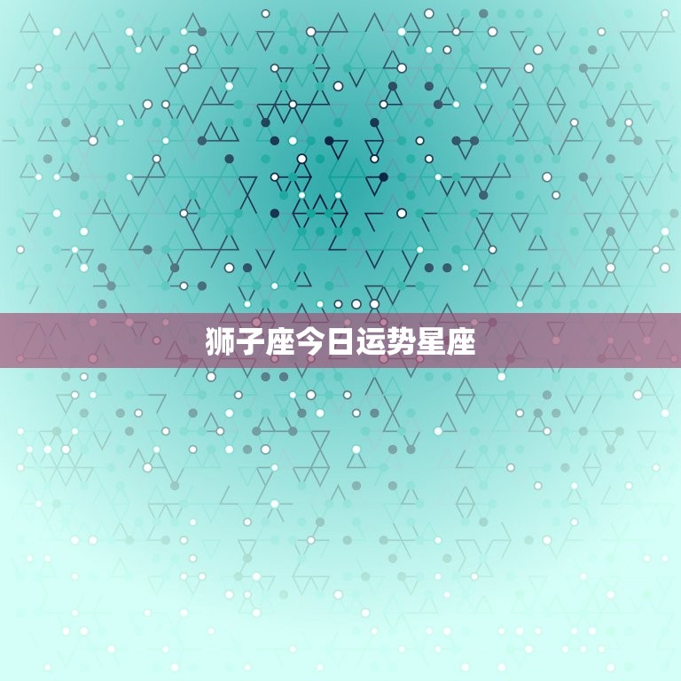 狮子座今日运势星座，狮子座今日运势网  第1张