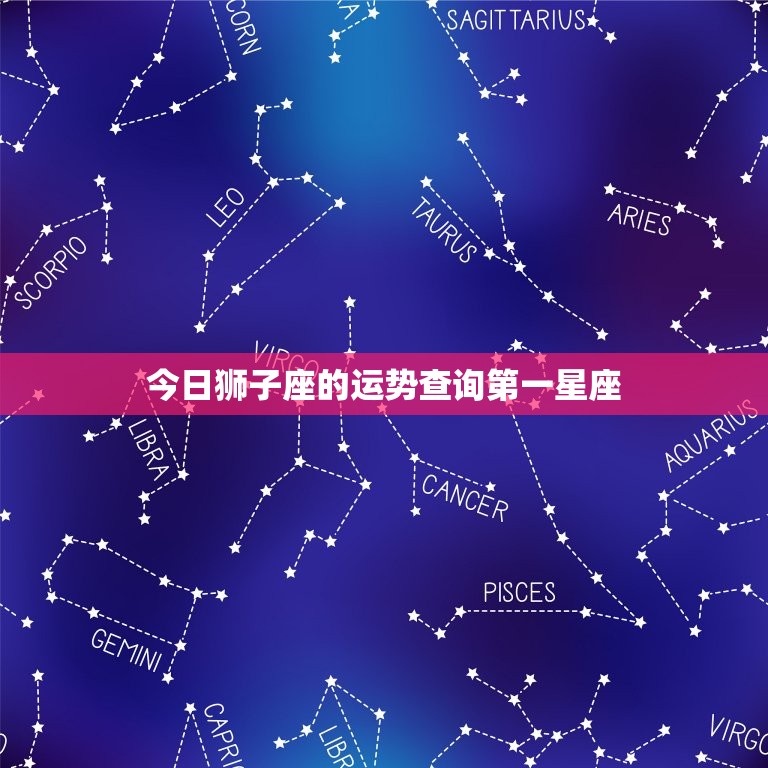 今日狮子座的运势查询第一星座，今日狮子座的运势，第一星座网