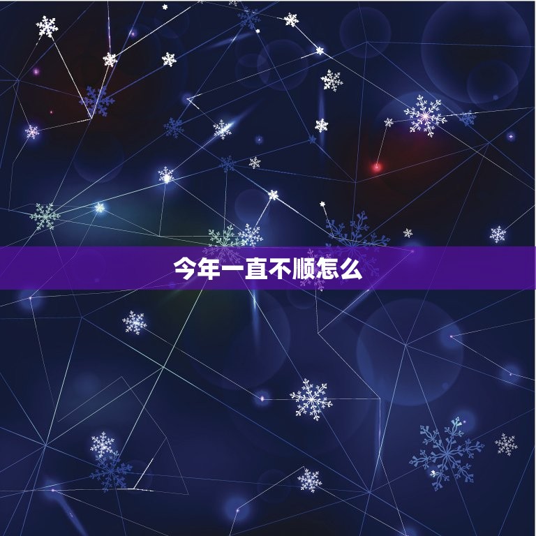 今年一直不顺怎么，今年一直不顺利如何化解  第1张