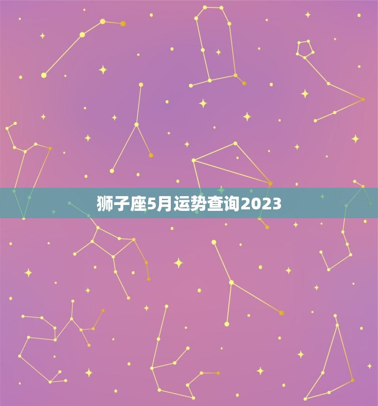 狮子座5月运势查询2023，狮子座5月运势查询2023alex  第1张