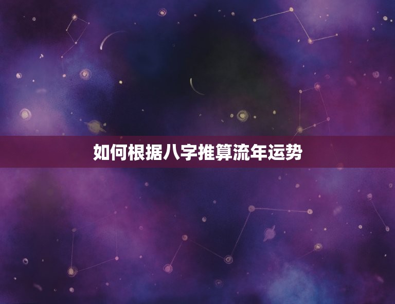 如何根据八字推算流年运势，八字流年运势怎么看  第1张