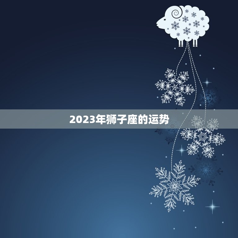 2023年狮子座的运势，2023年狮子座运势  第1张