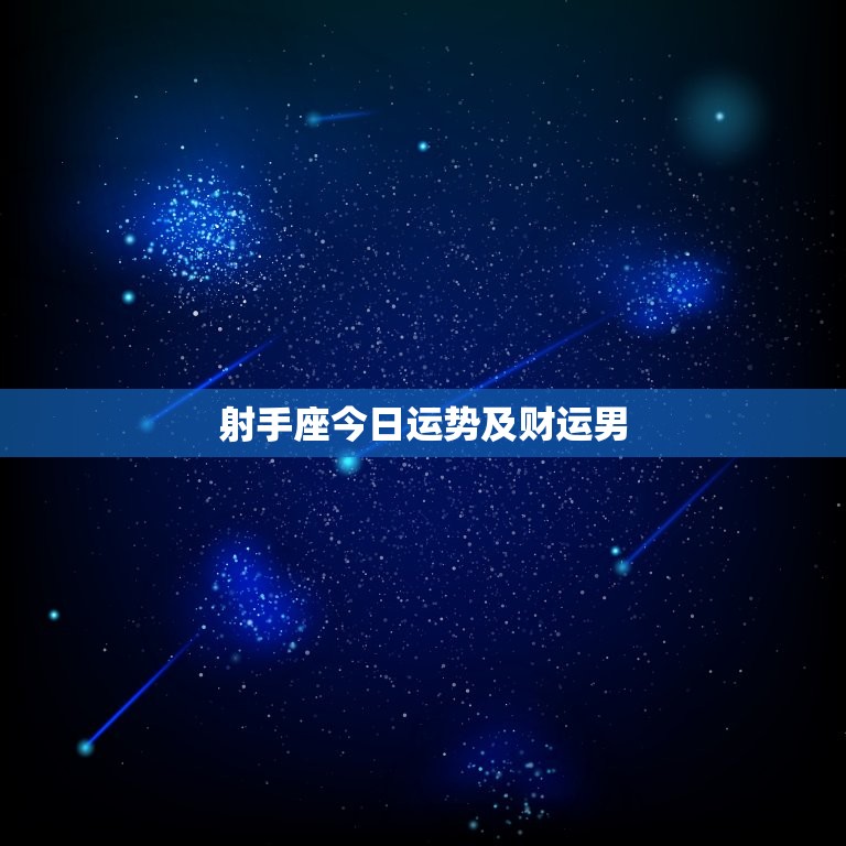 射手座今日运势及财运男，射手座今日运势及财运男性  第1张