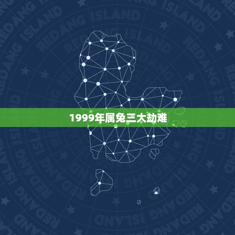 1999年属兔三大劫难，1999年属兔一生有几大劫难