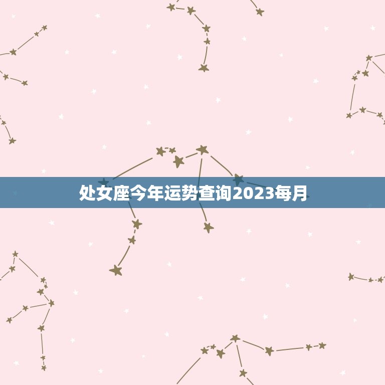 处女座今年运势查询2023每月，处女座今年运势查询2023