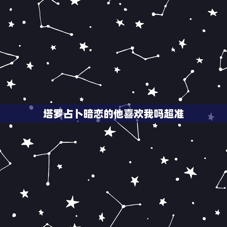 塔罗占卜暗恋的他喜欢我吗超准，塔罗占卜暗恋的人对你的感觉准  第1张