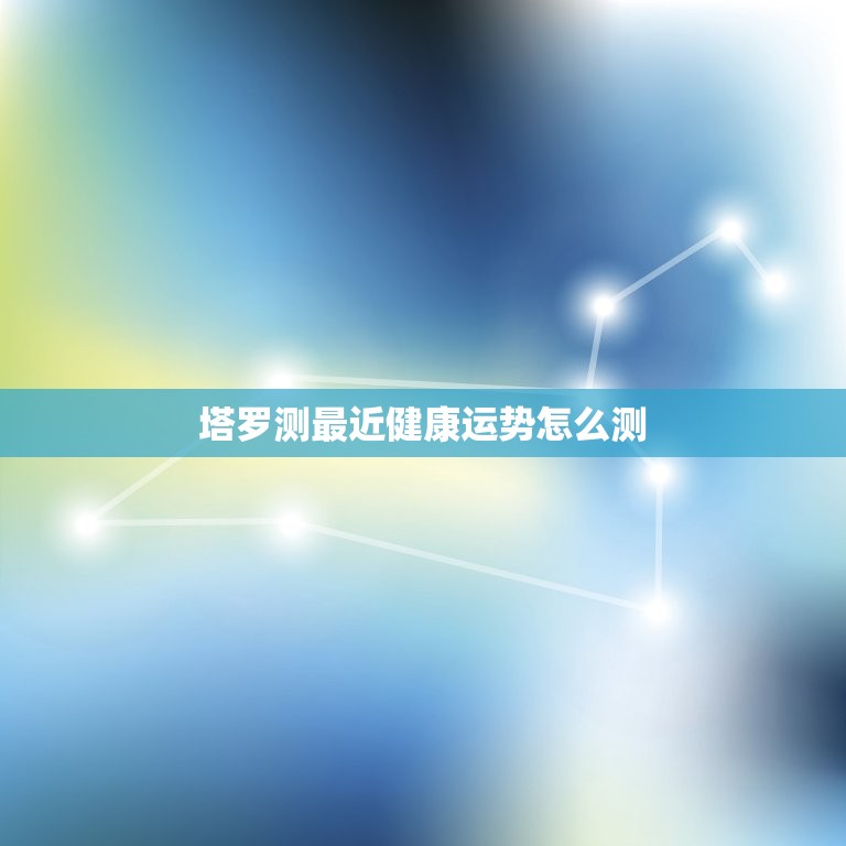 塔罗测最近健康运势怎么测，塔罗测最近健康运势怎么测出来  第1张