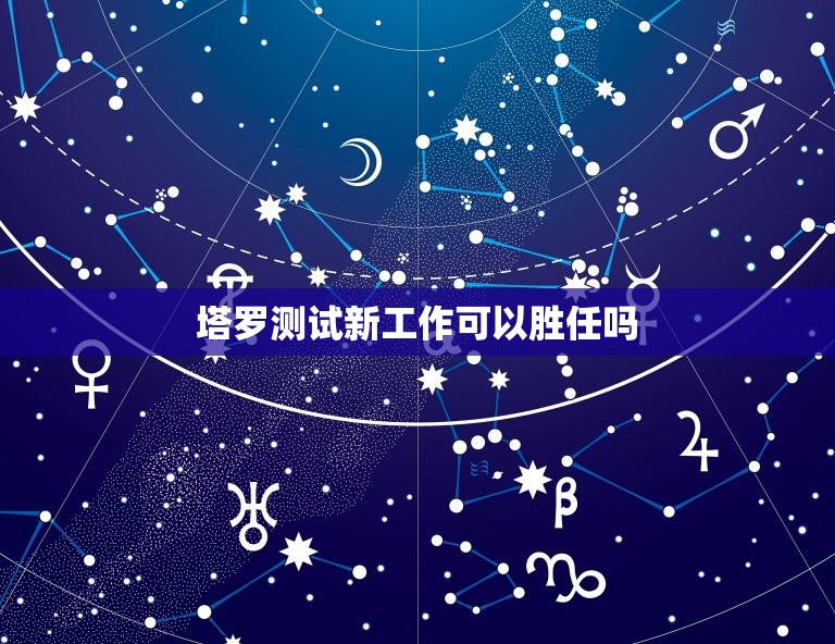 塔罗测试新工作可以胜任吗，塔罗测试新工作怎么样