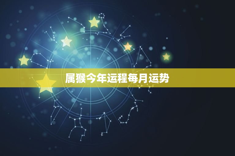 属猴今年运程每月运势，属猴今年运势2023年运势