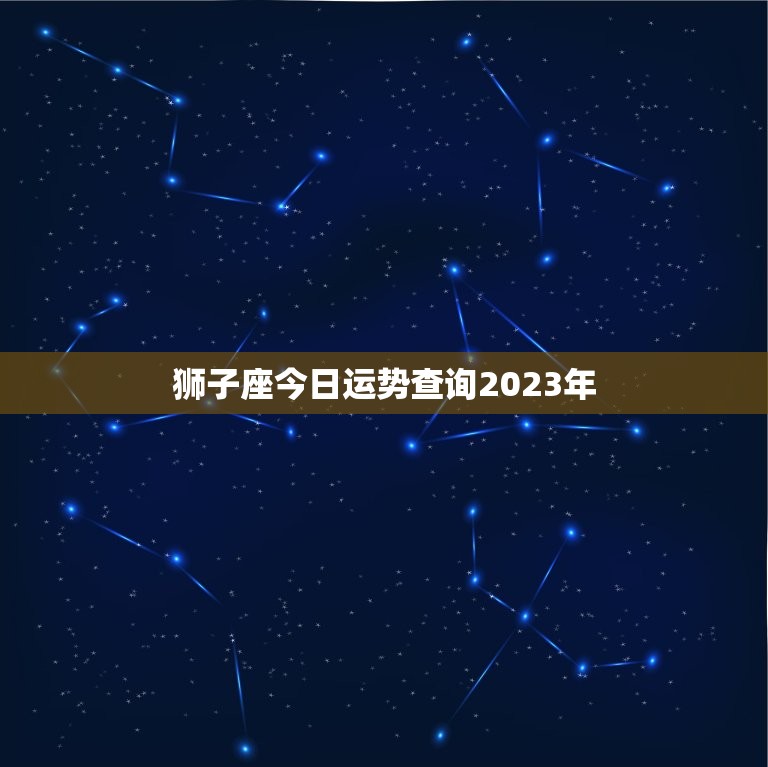 狮子座今日运势查询2023年，狮子座今日运势查询2023年运程  第1张