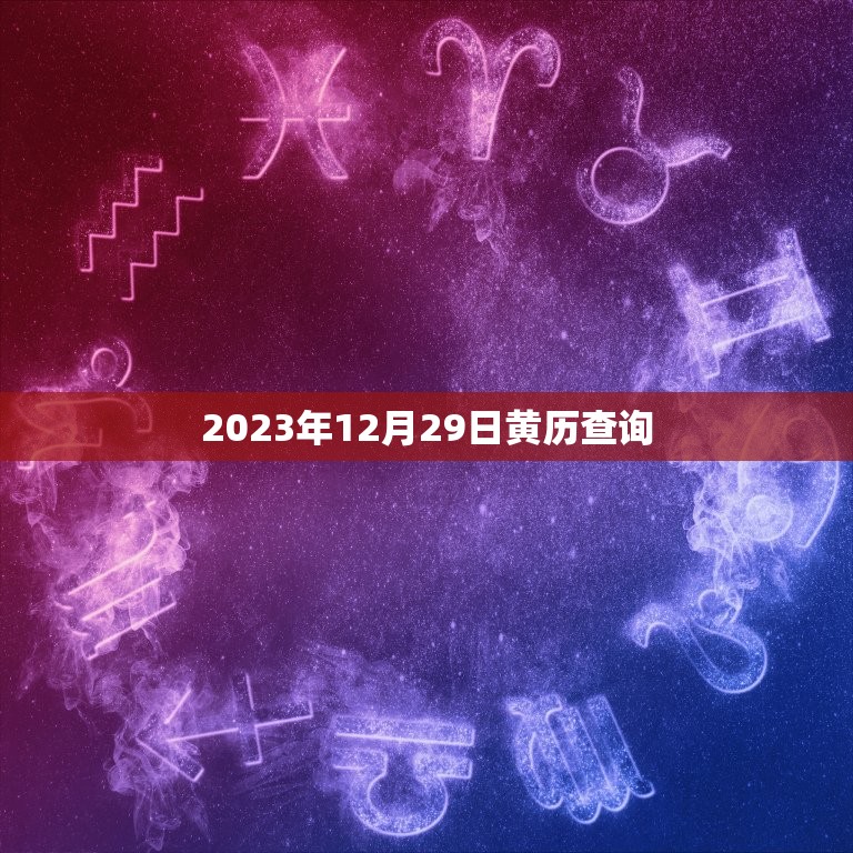 2023年12月29日黄历查询，2023年12月日历表