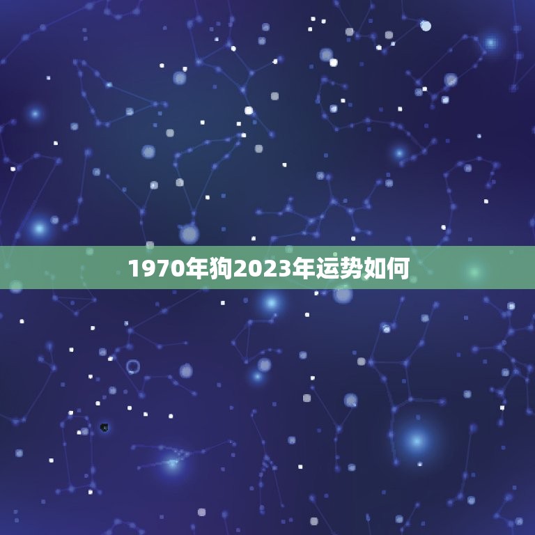 1970年狗2023年运势如何，1970属狗的2023年的劫数  第1张