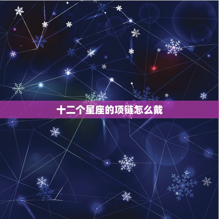 十二个星座的项链怎么戴，十二星座的项链是什么呀  第1张