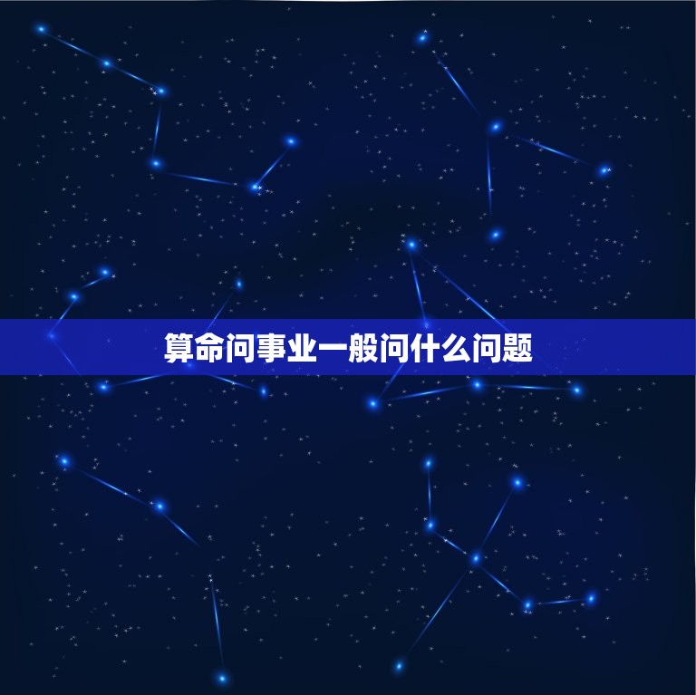 算命问事业一般问什么问题，算事业需要问什么问题