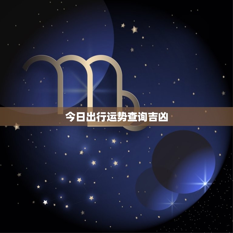 今日出行运势查询吉凶，今日出行运势如何