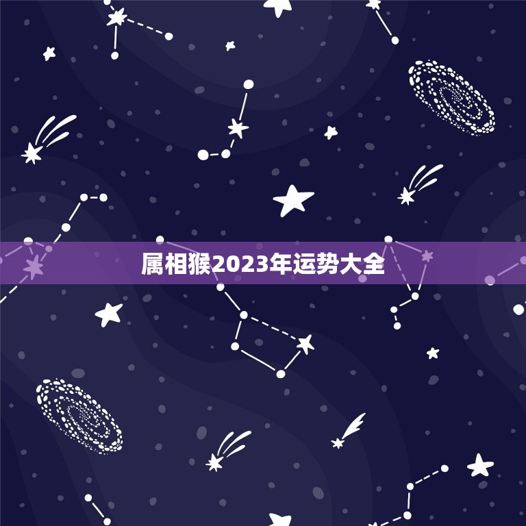 属相猴2023年运势大全，属猴2023年运势