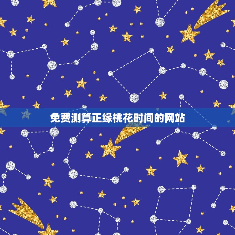 免费测算正缘桃花时间的网站，免费生辰八字正缘桃花测试