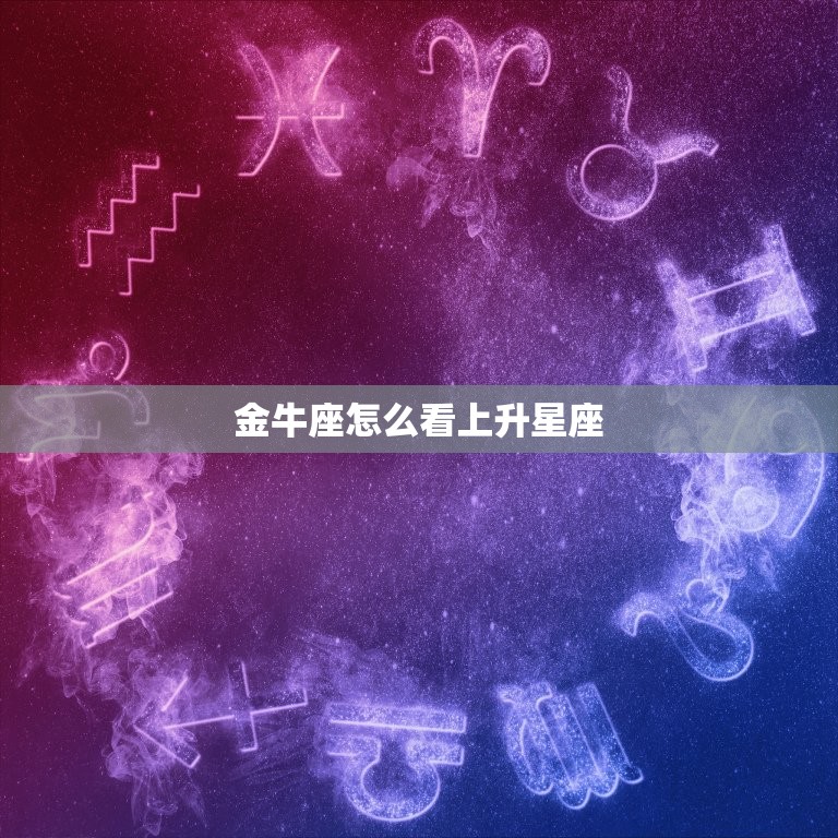 金牛座怎么看上升星座，金牛座怎么看上升星座查询表  第1张