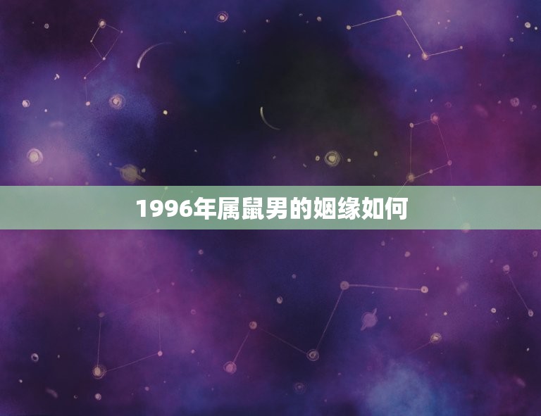 1996年属鼠男的姻缘如何，1996年男鼠八字姻缘  第1张