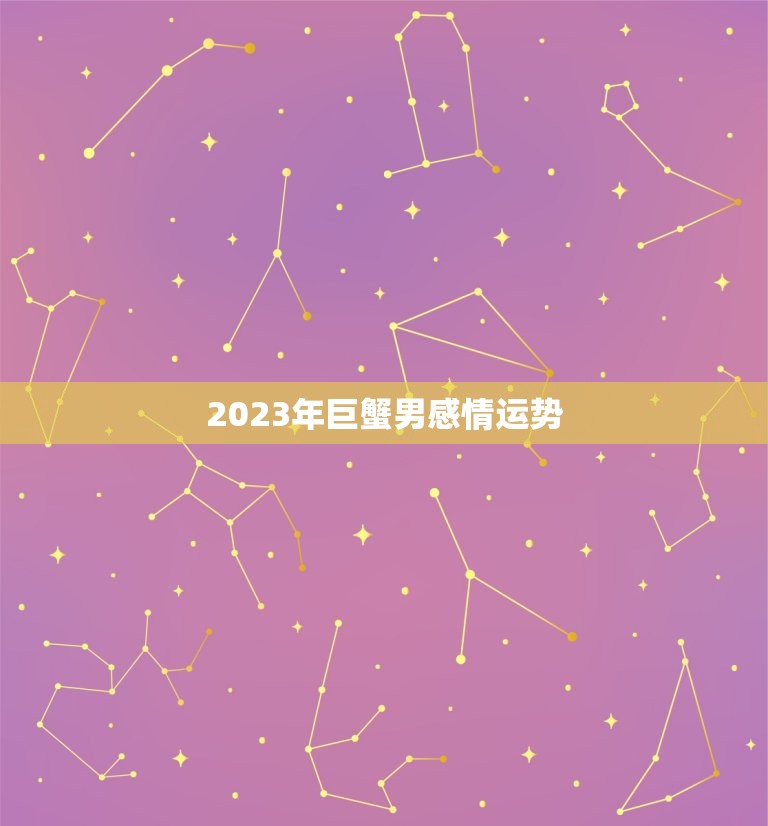 2023年巨蟹男感情运势，2023年巨蟹男感情运势如何