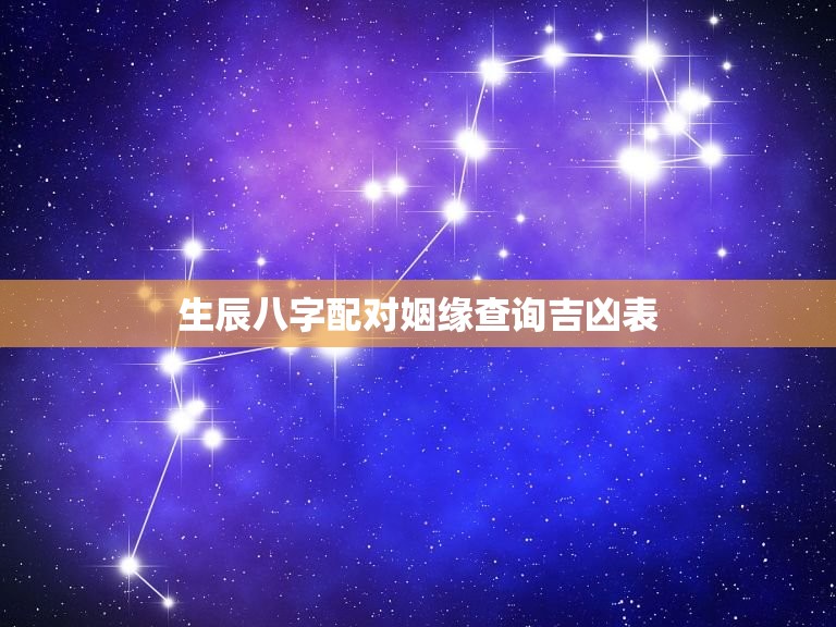 生辰八字配对姻缘查询吉凶表，生辰八字配对姻缘查询