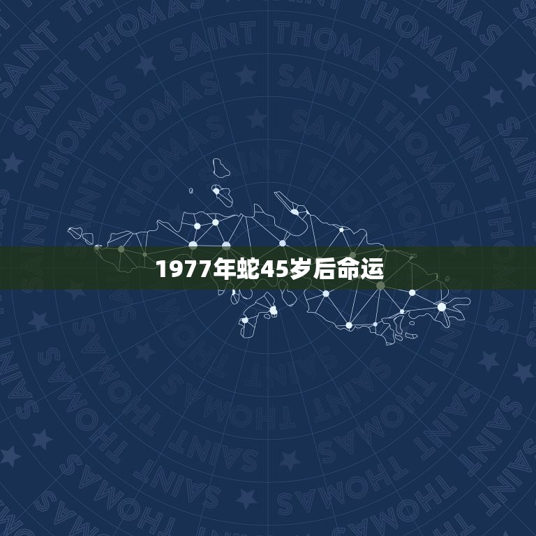 1977年蛇45岁后命运，1977年属蛇2023年的运程