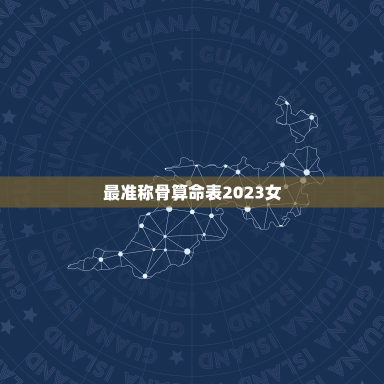 最准称骨算命表2023女，称骨算命表2023年女命