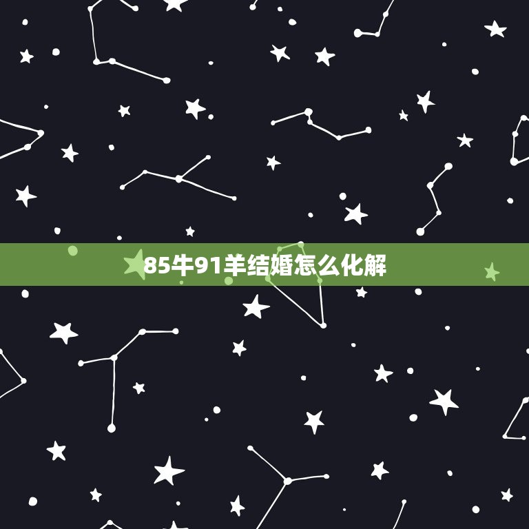 85牛91羊结婚怎么化解，85牛和91羊可以结婚吗  第1张