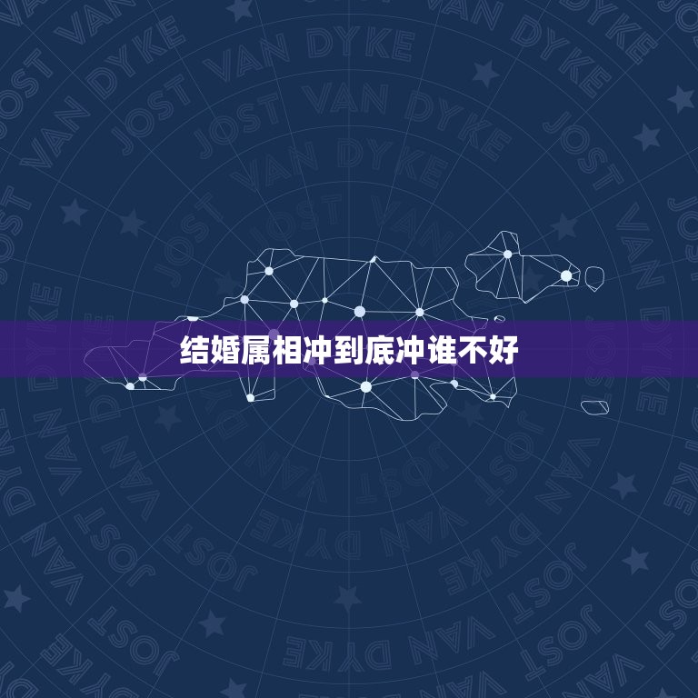 结婚属相冲到底冲谁不好，结婚属相相冲怎么回避