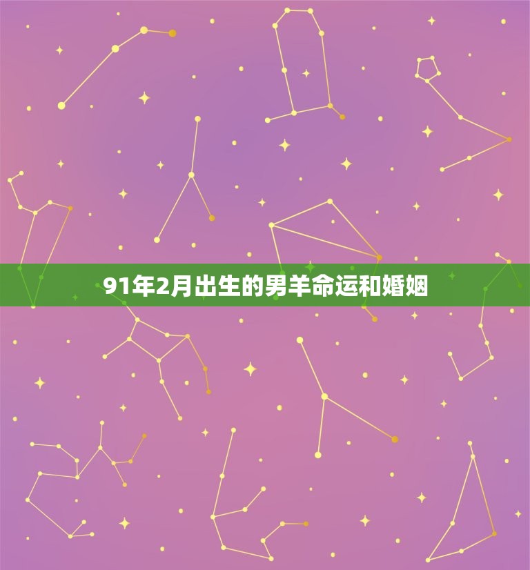 91年2月出生的男羊命运和婚姻，91年的羊2月出生命是不是不好