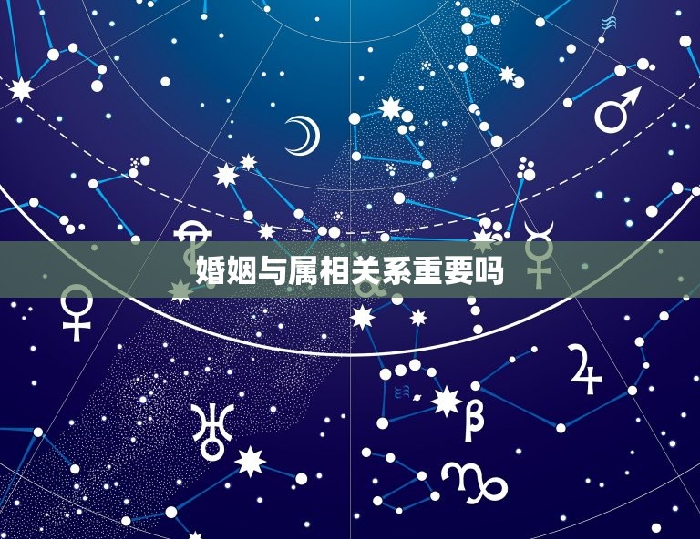 婚姻与属相关系重要吗，婚姻属相合不合重要吗  第1张