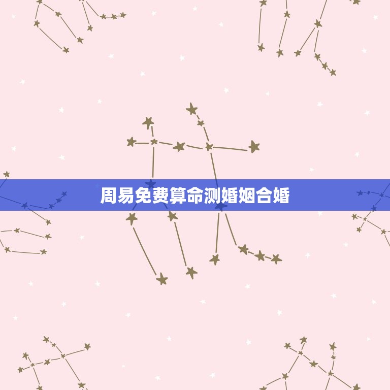 周易免费算命测婚姻合婚，周易算命婚姻八字合婚免费的