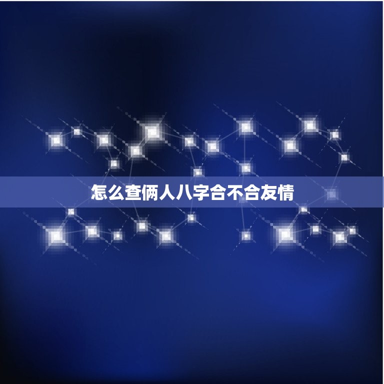 怎么查俩人八字合不合友情，怎么查俩人八字合不合友情呢  第1张