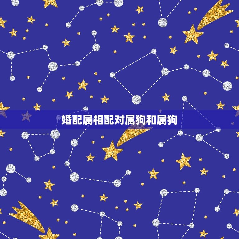 婚配属相配对属狗和属狗，属狗和属狗的婚配如何  第1张