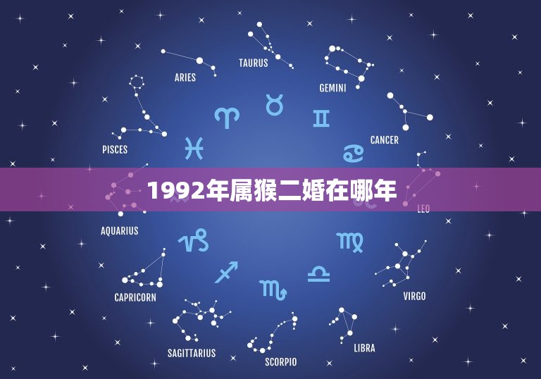 1992年属猴二婚在哪年，属猴人离不开的两个贵人是谁