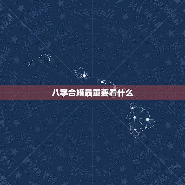 八字合婚最重要看什么，八字合婚最重要看什么时辰