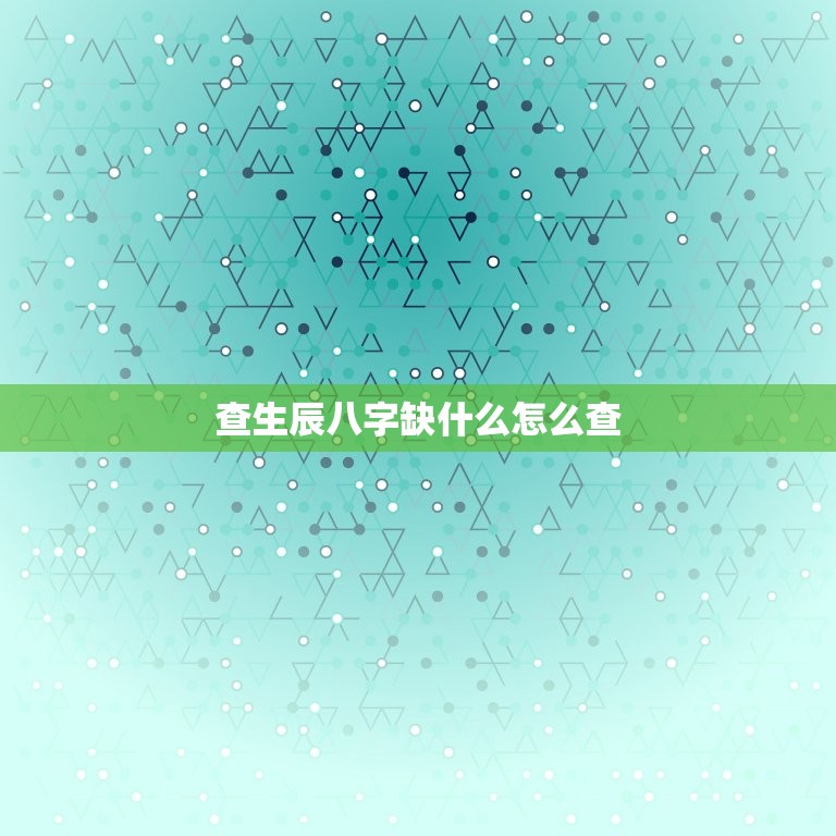 查生辰八字缺什么怎么查，查询生辰八字缺什么