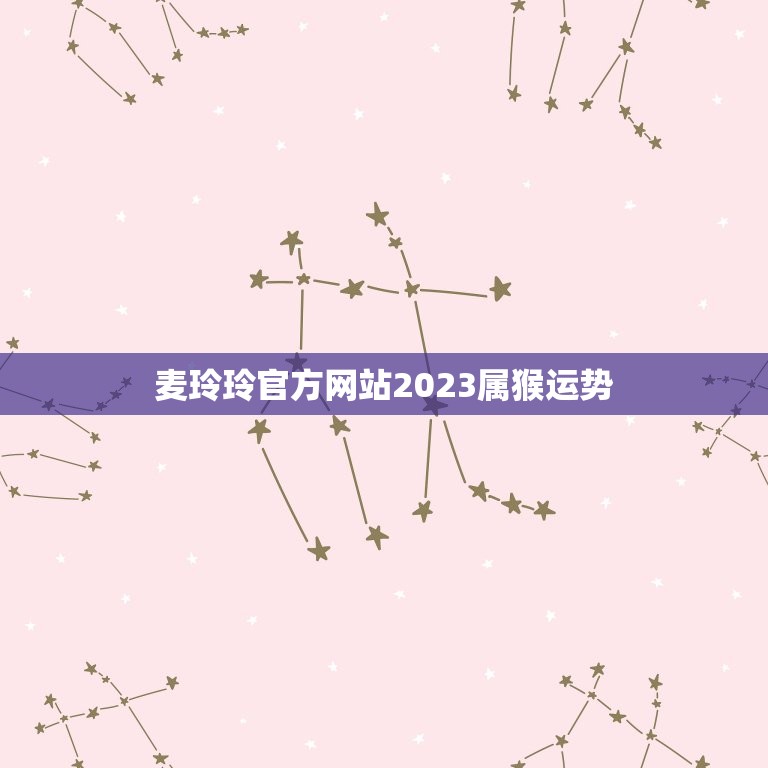 麦玲玲官方网站2023属猴运势(详细介绍属猴人2023年的运势)  第1张