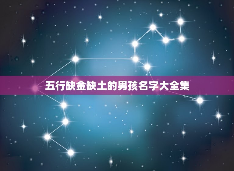 五行缺金缺土的男孩名字大全集(寓意吉祥的名字推荐)